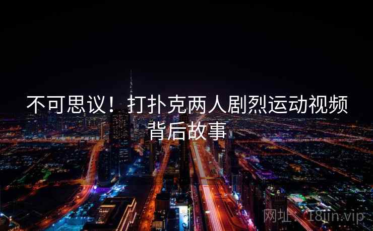 不可思议！打扑克两人剧烈运动视频背后故事