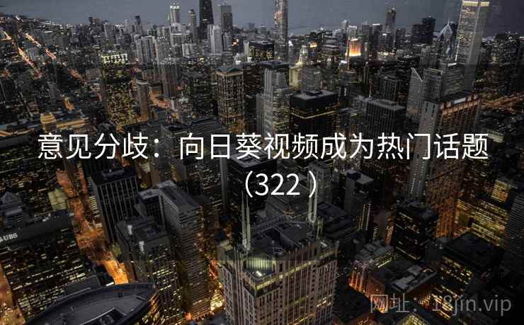 意见分歧：向日葵视频成为热门话题（322 ）