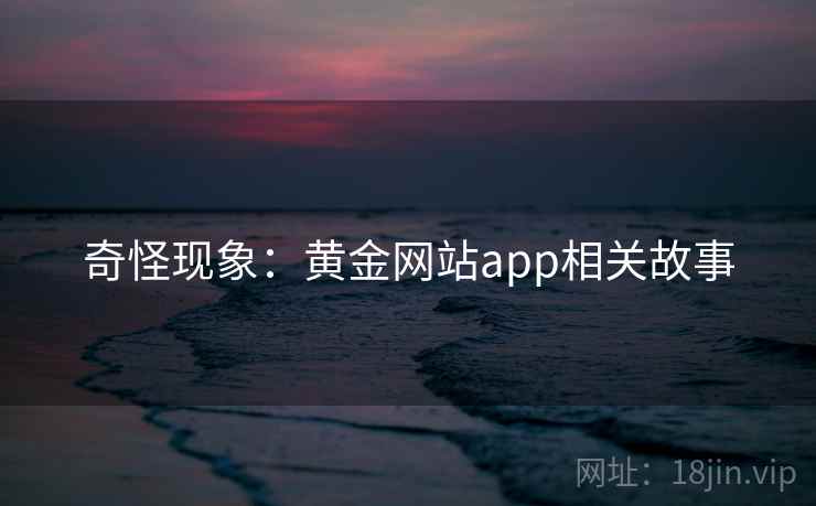 奇怪现象：黄金网站app相关故事