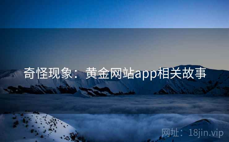 奇怪现象：黄金网站app相关故事