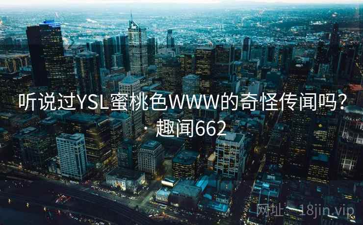 听说过YSL蜜桃色WWW的奇怪传闻吗？ · 趣闻662