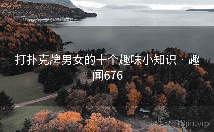 打扑克牌男女的十个趣味小知识 · 趣闻676