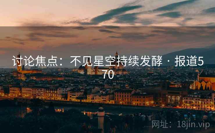 讨论焦点：不见星空持续发酵 · 报道570