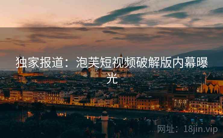 独家报道：泡芙短视频破解版内幕曝光