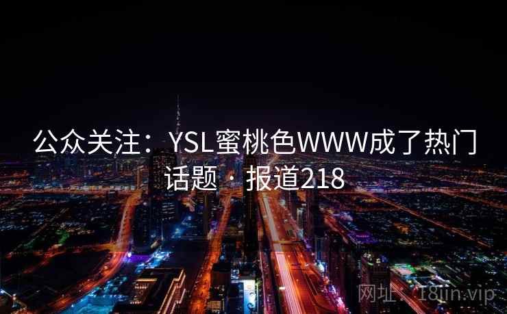 公众关注：YSL蜜桃色WWW成了热门话题 · 报道218