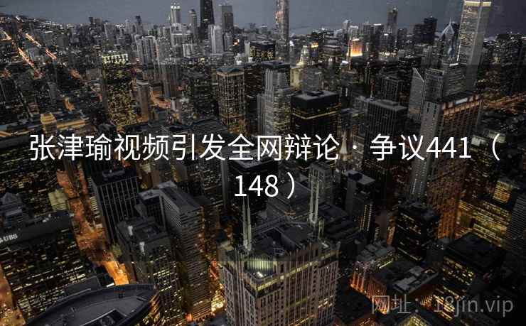 张津瑜视频引发全网辩论 · 争议441(148 )