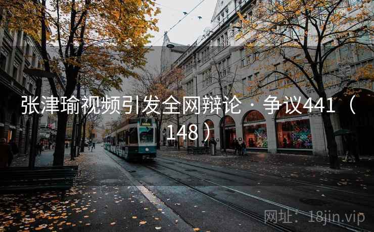 张津瑜视频引发全网辩论 · 争议441(148 )