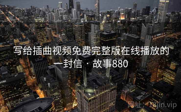 写给插曲视频免费完整版在线播放的一封信 · 故事880