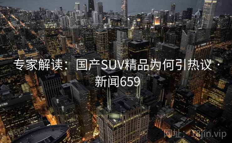 专家解读:国产SUV精品为何引热议 · 新闻659