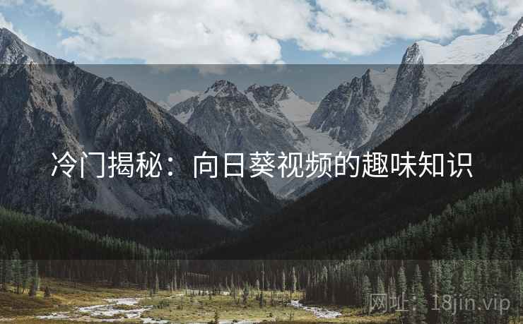 冷门揭秘:向日葵视频的趣味知识