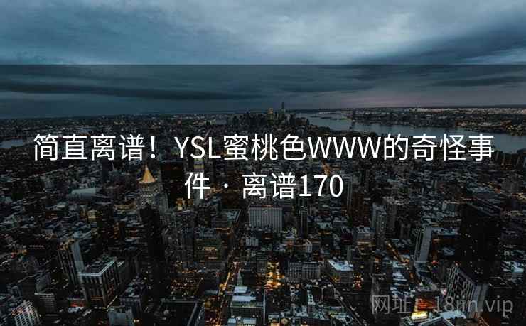简直离谱!YSL蜜桃色WWW的奇怪事件 · 离谱170