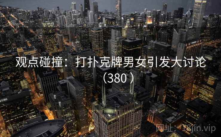观点碰撞:打扑克牌男女引发大讨论(380 )