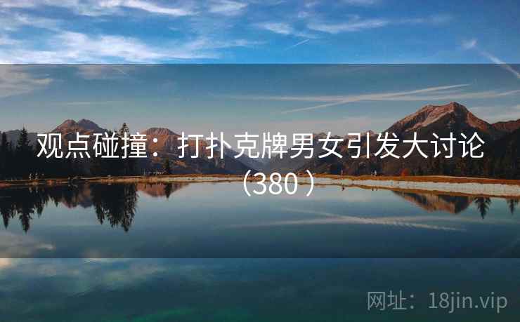 观点碰撞:打扑克牌男女引发大讨论(380 )