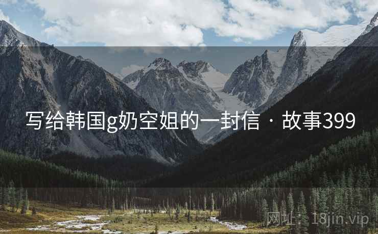 写给韩国g奶空姐的一封信 · 故事399