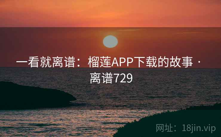 一看就离谱:榴莲APP下载的故事 · 离谱729