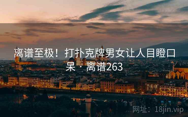 离谱至极!打扑克牌男女让人目瞪口呆 · 离谱263