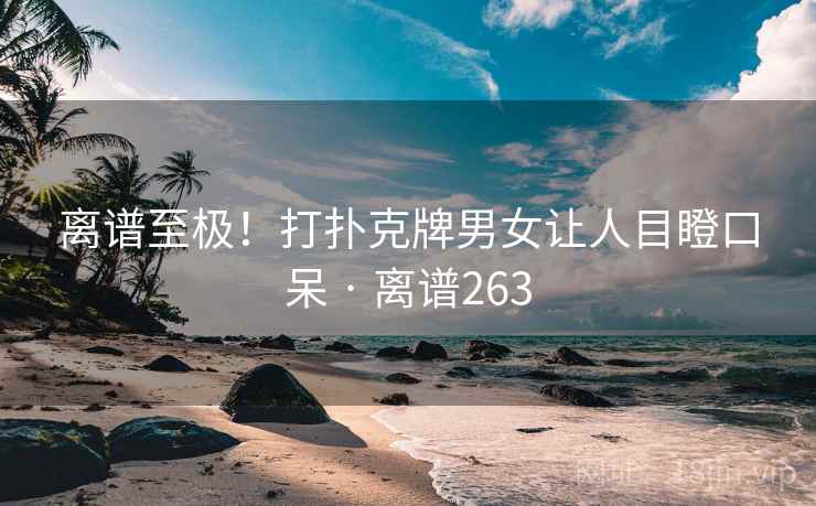 离谱至极!打扑克牌男女让人目瞪口呆 · 离谱263