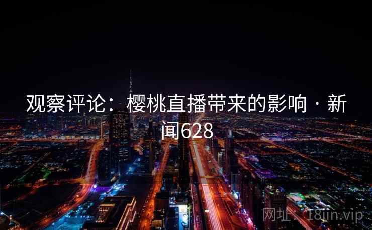 观察评论:樱桃直播带来的影响 · 新闻628