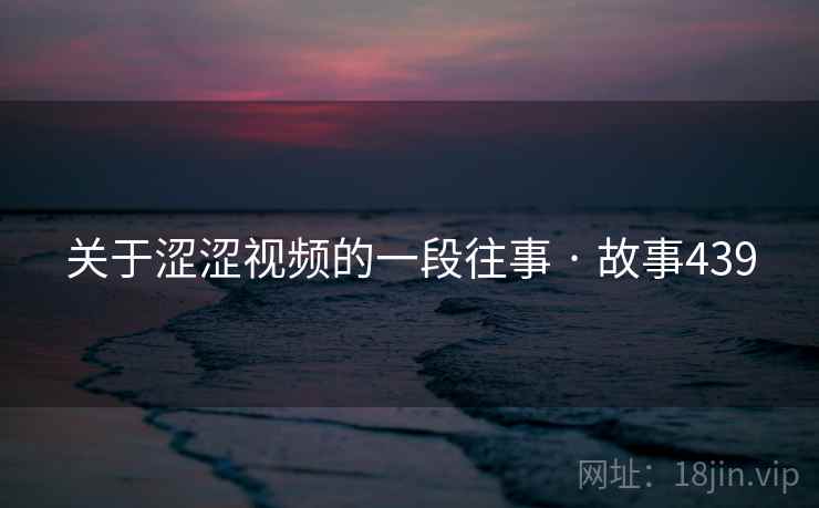 关于涩涩视频的一段往事 · 故事439
