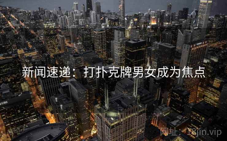 新闻速递:打扑克牌男女成为焦点