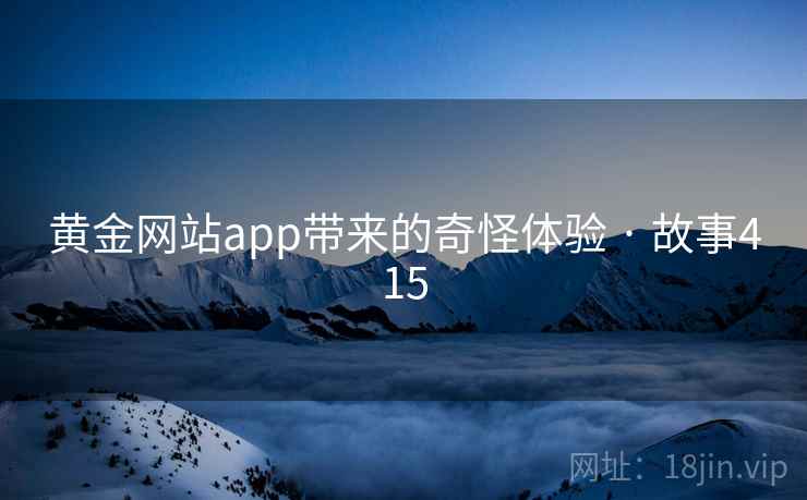 黄金网站app带来的奇怪体验 · 故事415