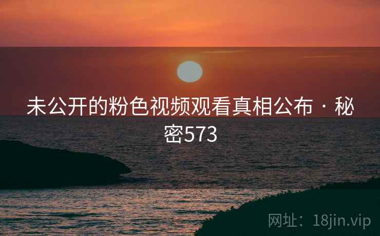 未公开的粉色视频观看真相公布 · 秘密573