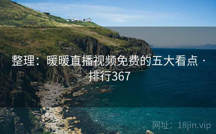 整理:暖暖直播视频免费的五大看点 · 排行367