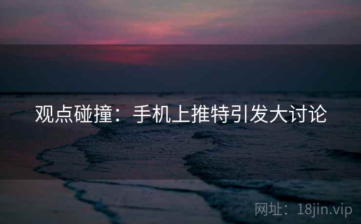 观点碰撞:手机上推特引发大讨论  第1张 观点碰撞:手机上推特引发大讨论  第1张