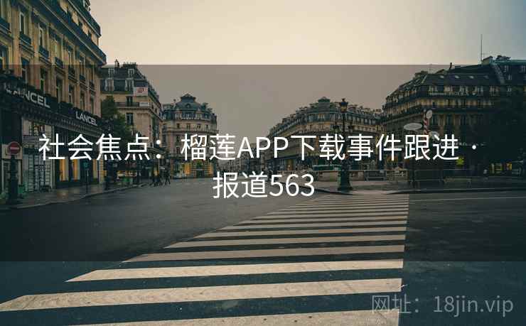 社会焦点：榴莲APP下载事件跟进 · 报道563  第1张