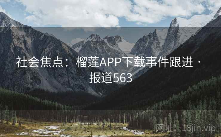 社会焦点：榴莲APP下载事件跟进 · 报道563  第2张
