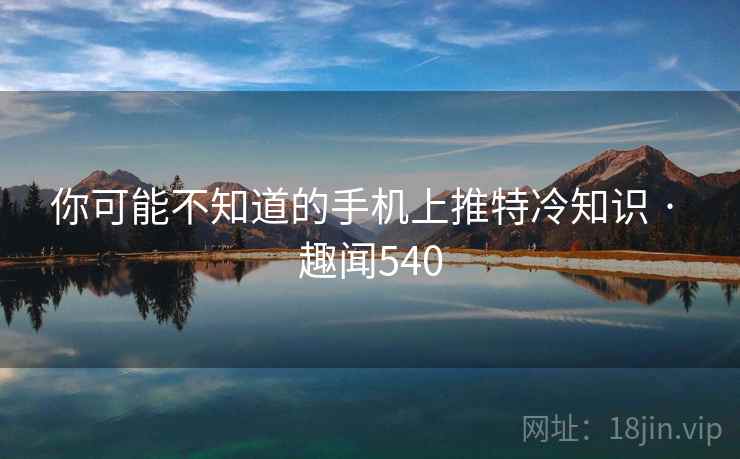 你可能不知道的手机上推特冷知识 · 趣闻540  第2张 你可能不知道的手机上推特冷知识 · 趣闻540  第2张