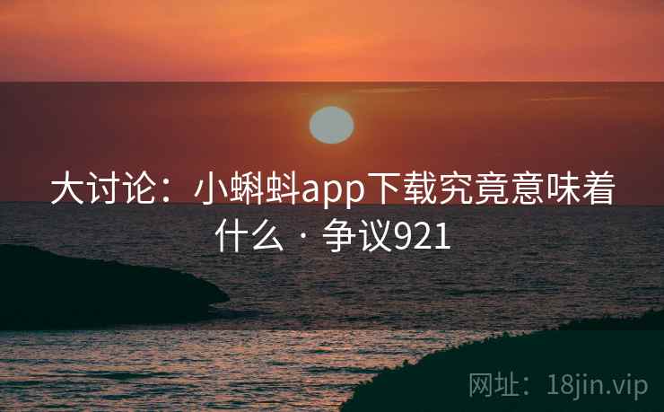 大讨论：小蝌蚪app下载究竟意味着什么 · 争议921  第2张
