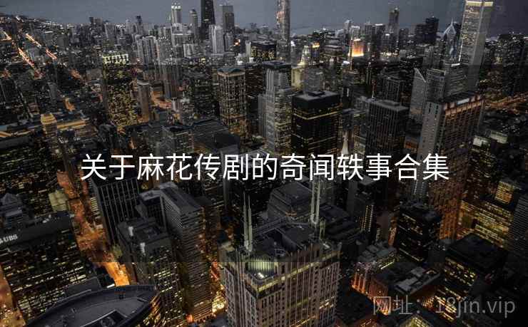 关于麻花传剧的奇闻轶事合集