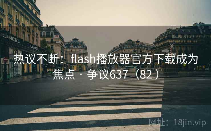 热议不断:flash播放器官方下载成为焦点 · 争议637(82 )  第1张 热议不断:flash播放器官方下载成为焦点 · 争议637(82 )  第1张