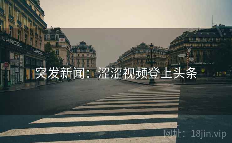 突发新闻:涩涩视频登上头条  第1张 突发新闻:涩涩视频登上头条  第1张