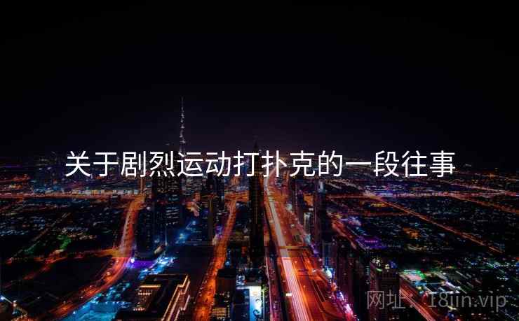 关于剧烈运动打扑克的一段往事  第2张 关于剧烈运动打扑克的一段往事  第2张
