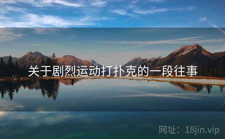 关于剧烈运动打扑克的一段往事  第1张 关于剧烈运动打扑克的一段往事  第1张