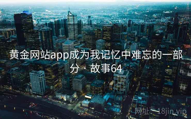 黄金网站app成为我记忆中难忘的一部分 · 故事64