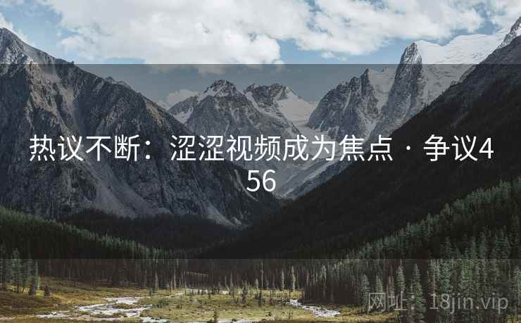 热议不断:涩涩视频成为焦点 · 争议456  第1张 热议不断:涩涩视频成为焦点 · 争议456  第1张