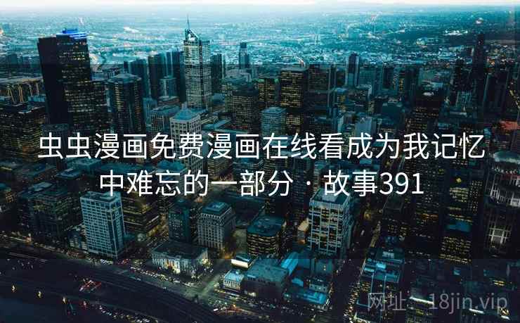 虫虫漫画免费漫画在线看成为我记忆中难忘的一部分 · 故事391 第1张 虫虫漫画免费漫画在线看成为我记忆中难忘的一部分 · 故事391 第1张