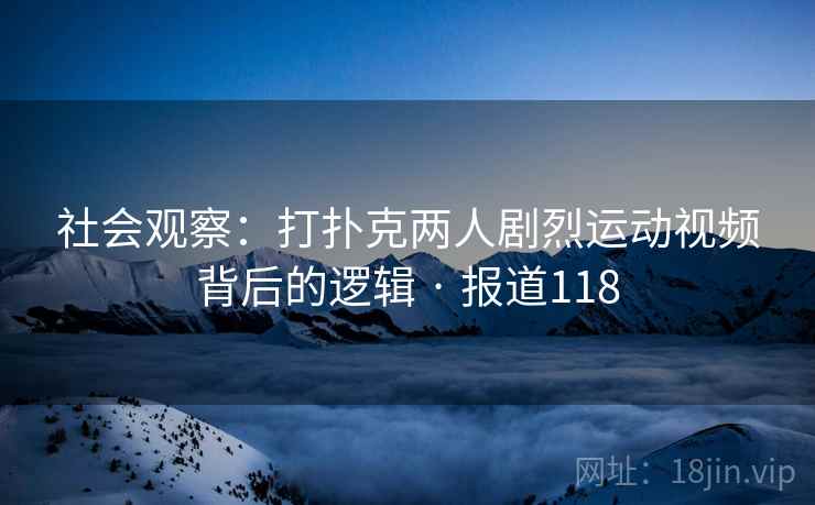 社会观察：打扑克两人剧烈运动视频背后的逻辑 · 报道118  第1张