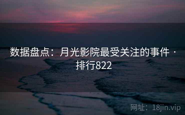 数据盘点：月光影院最受关注的事件 · 排行822  第2张