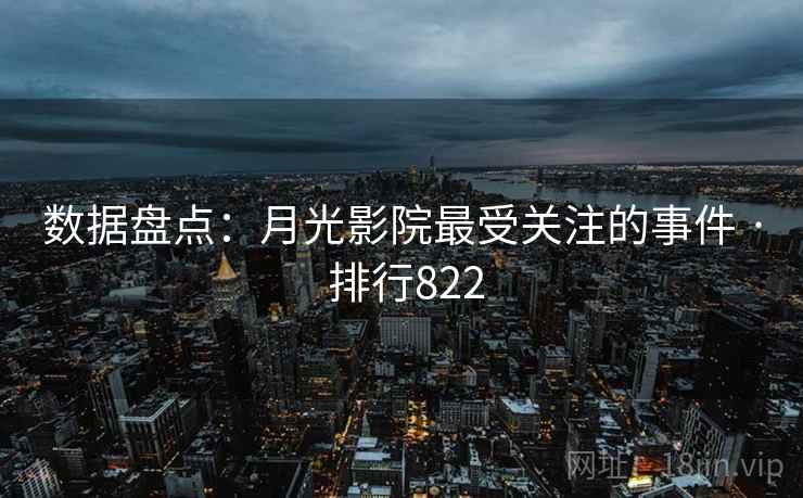 数据盘点：月光影院最受关注的事件 · 排行822  第1张