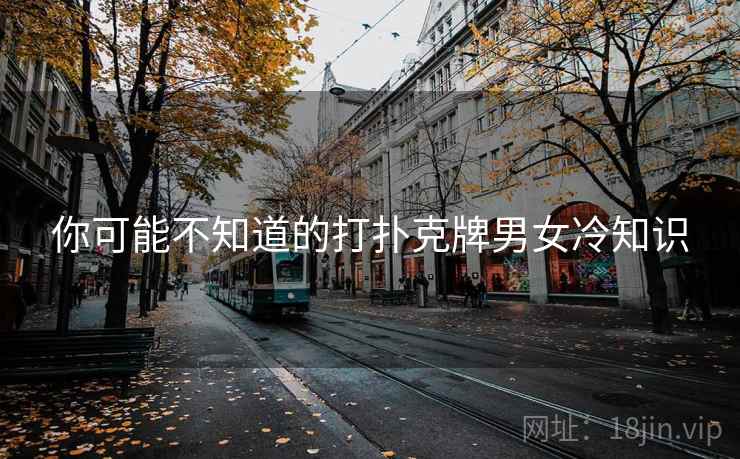 你可能不知道的打扑克牌男女冷知识 第1张 你可能不知道的打扑克牌男女冷知识 第1张