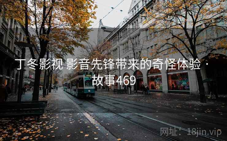 丁冬影视 影音先锋带来的奇怪体验 · 故事469  第2张
