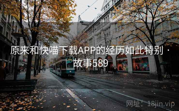 原来和快喵下载APP的经历如此特别 · 故事589